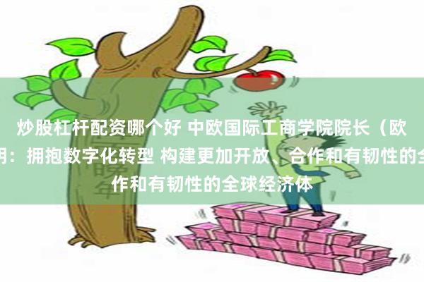 炒股杠杆配资哪个好 中欧国际工商学院院长（欧方）杜道明：拥抱数字化转型 构建更加开放、合作和有韧性的全球经济体