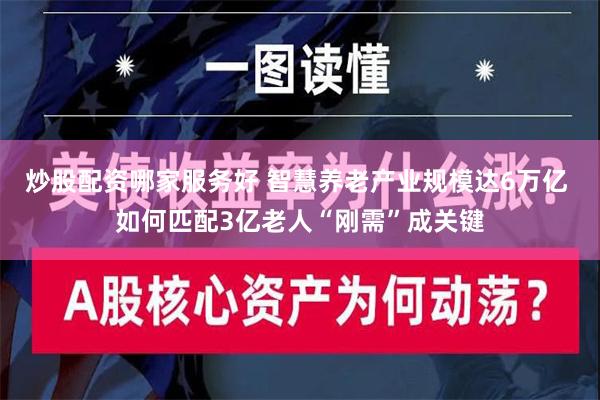 炒股配资哪家服务好 智慧养老产业规模达6万亿 如何匹配3亿老人“刚需”成关键