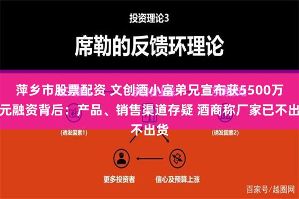 萍乡市股票配资 文创酒小富弟兄宣布获5500万美元融资背后：产品、销售渠道存疑 酒商称厂家已不出货