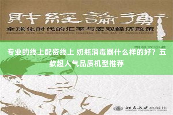 专业的线上配资线上 奶瓶消毒器什么样的好？五款超人气品质机型推荐