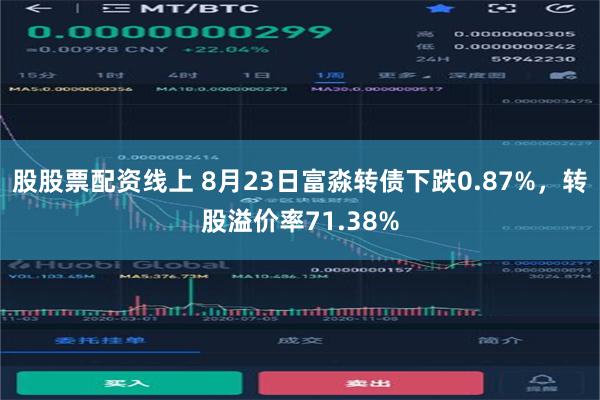 股股票配资线上 8月23日富淼转债下跌0.87%，转股溢价率71.38%