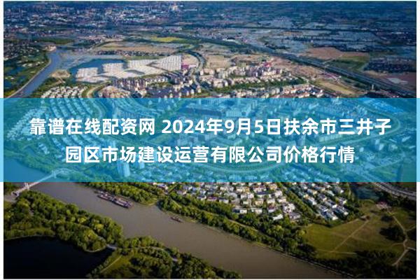 靠谱在线配资网 2024年9月5日扶余市三井子园区市场建设运营有限公司价格行情