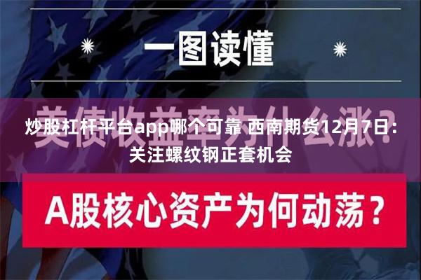 炒股杠杆平台app哪个可靠 西南期货12月7日：关注螺纹钢正套机会