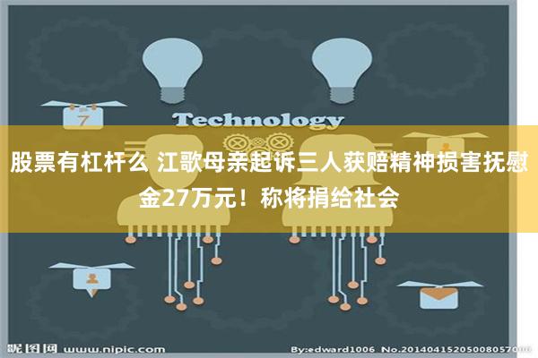 股票有杠杆么 江歌母亲起诉三人获赔精神损害抚慰金27万元！称将捐给社会