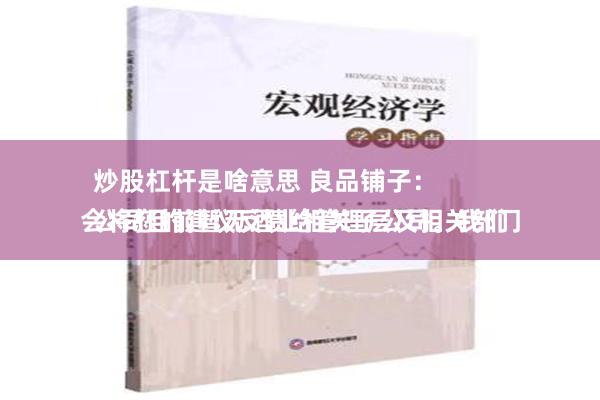 炒股杠杆是啥意思 良品铺子：
公司目前暂无酒业相关子公司。我们会将您的建议反馈给管理层及相关部门