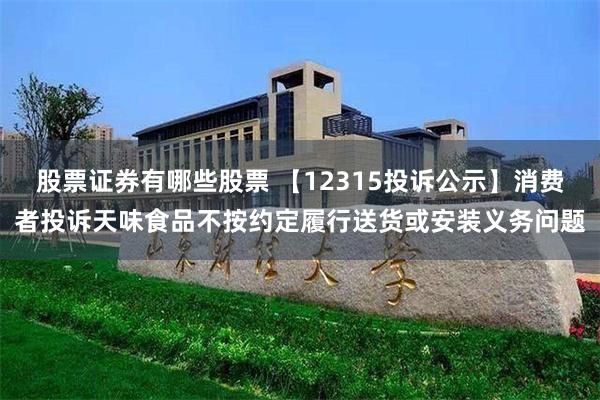 股票证券有哪些股票 【12315投诉公示】消费者投诉天味食品不按约定履行送货或安装义务问题