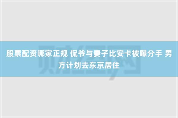 股票配资哪家正规 侃爷与妻子比安卡被曝分手 男方计划去东京居住