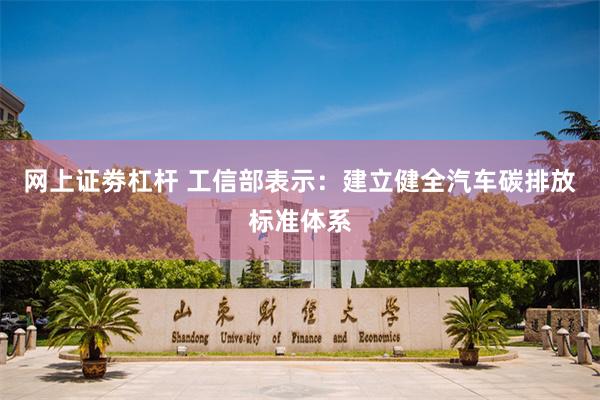 网上证劵杠杆 工信部表示：建立健全汽车碳排放标准体系