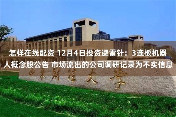 怎样在线配资 12月4日投资避雷针：3连板机器人概念股公告 市场流出的公司调研记录为不实信息