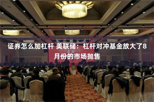 证券怎么加杠杆 美联储：杠杆对冲基金放大了8月份的市场抛售