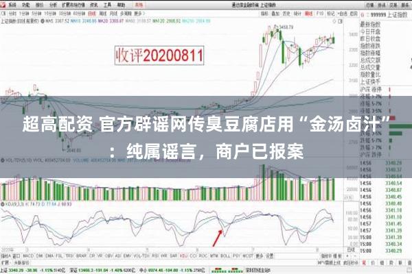 超高配资 官方辟谣网传臭豆腐店用“金汤卤汁”：纯属谣言，商户已报案