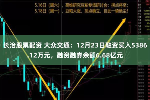 长治股票配资 大众交通：12月23日融资买入5386.12万元，融资融券余额6.68亿元