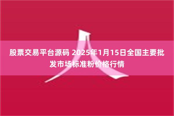 股票交易平台源码 2025年1月15日全国主要批发市场标准粉价格行情